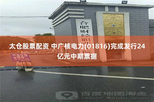 太仓股票配资 中广核电力(01816)完成发行24亿元中期票据