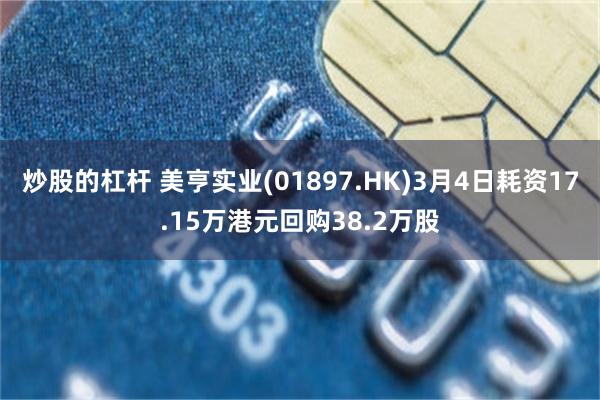 炒股的杠杆 美亨实业(01897.HK)3月4日耗资17.15万港元回购38.2万股