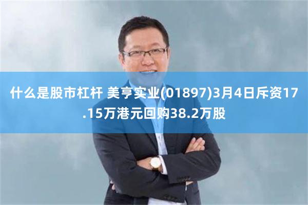 什么是股市杠杆 美亨实业(01897)3月4日斥资17.15万港元回购38.2万股