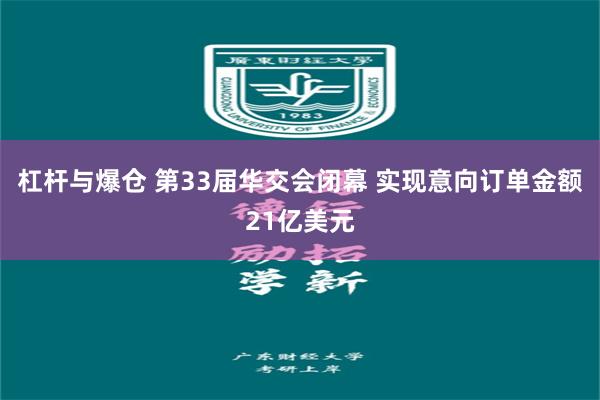 杠杆与爆仓 第33届华交会闭幕 实现意向订单金额21亿美元