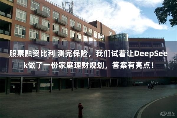 股票融资比利 测完保险，我们试着让DeepSeek做了一份家庭理财规划，答案有亮点！