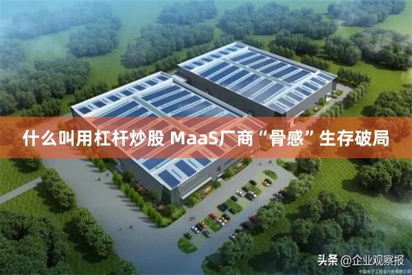 什么叫用杠杆炒股 MaaS厂商“骨感”生存破局