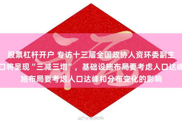 股票杠杆开户 专访十三届全国政协人资环委副主任王培安：我国人口将呈现“三减三增”，基础设施布局要考虑人口达峰和分布变化的影响