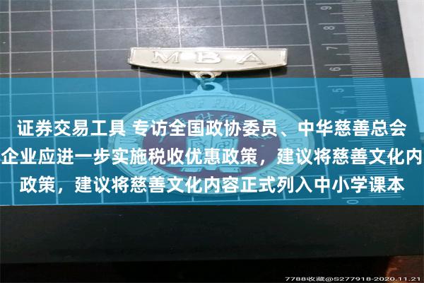 证券交易工具 专访全国政协委员、中华慈善总会党委书记孙达：对爱心企业应进一步实施税收优惠政策，建议将慈善文化内容正式列入中小学课本