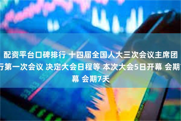 配资平台口碑排行 十四届全国人大三次会议主席团举行第一次会议 决定大会日程等 本次大会5日开幕 会期7天
