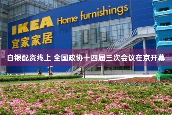 白银配资线上 全国政协十四届三次会议在京开幕