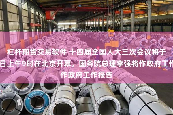 杠杆期货交易软件 十四届全国人大三次会议将于3月5日上午9时在北京开幕，国务院总理李强将作政府工作报告