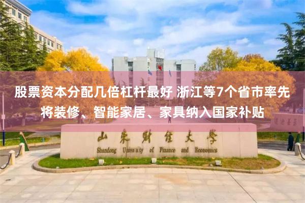 股票资本分配几倍杠杆最好 浙江等7个省市率先将装修、智能家居、家具纳入国家补贴