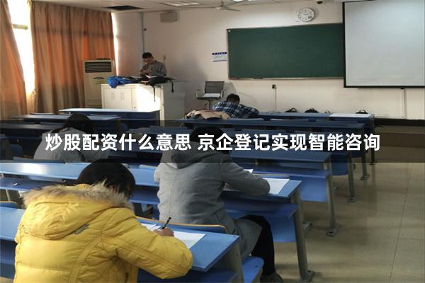 炒股配资什么意思 京企登记实现智能咨询