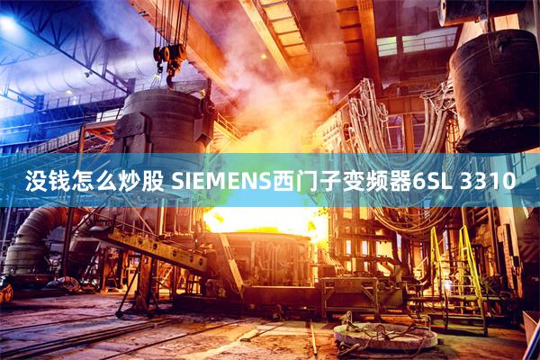 没钱怎么炒股 SIEMENS西门子变频器6SL 3310