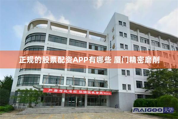正规的股票配资APP有哪些 厦门精密磨削