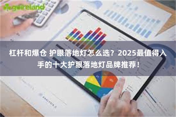 杠杆和爆仓 护眼落地灯怎么选？2025最值得入手的十大护眼落地灯品牌推荐！
