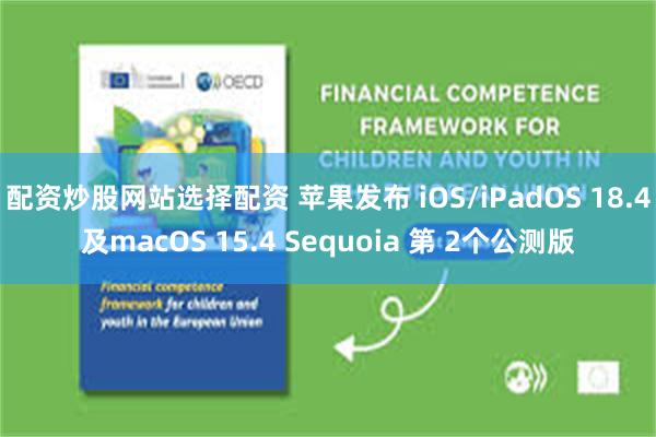 配资炒股网站选择配资 苹果发布 iOS/iPadOS 18.4及macOS 15.4 Sequoia 第 2个公测版