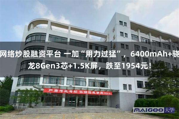 网络炒股融资平台 一加“用力过猛”，6400mAh+骁龙8Gen3芯+1.5K屏，跌至1954元！