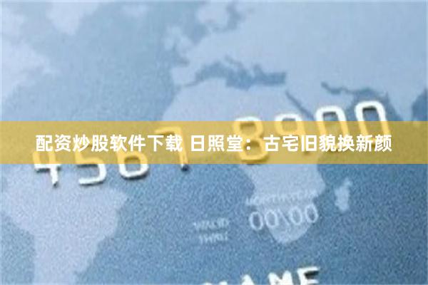 配资炒股软件下载 日照堂：古宅旧貌换新颜