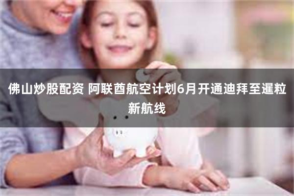 佛山炒股配资 阿联酋航空计划6月开通迪拜至暹粒新航线