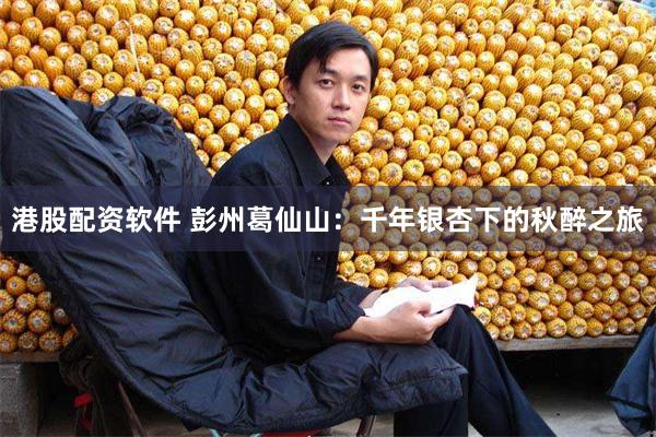 港股配资软件 彭州葛仙山：千年银杏下的秋醉之旅