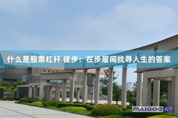 什么是股票杠杆 徒步：在步履间找寻人生的答案