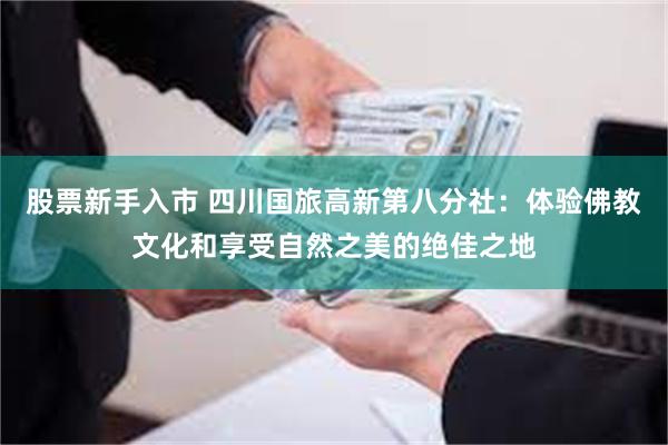 股票新手入市 四川国旅高新第八分社：体验佛教文化和享受自然之美的绝佳之地