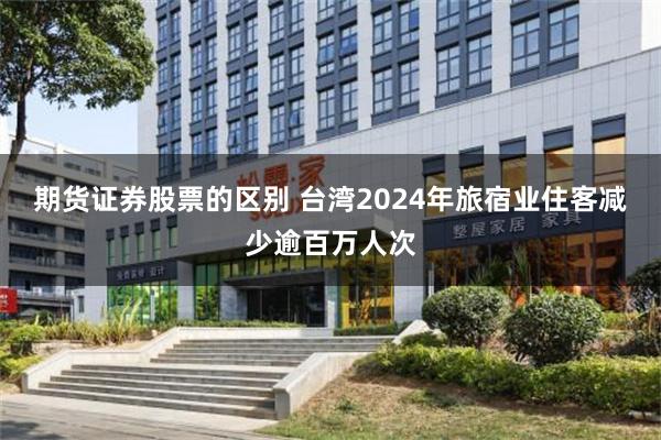 期货证券股票的区别 台湾2024年旅宿业住客减少逾百万人次