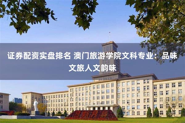 证券配资实盘排名 澳门旅游学院文科专业：品味文旅人文韵味