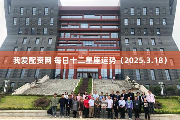 我爱配资网 每日十二星座运势（2025.3.18）