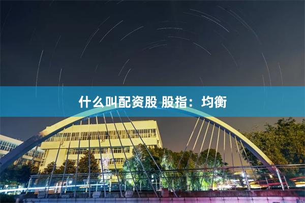 什么叫配资股 股指：均衡