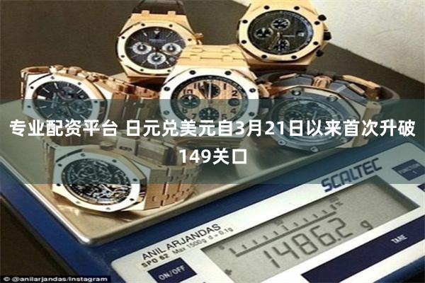 专业配资平台 日元兑美元自3月21日以来首次升破149关口