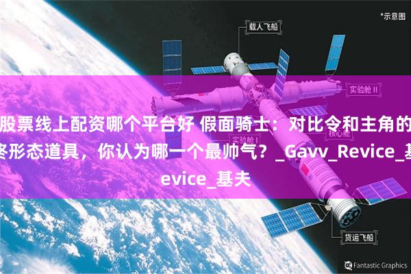 股票线上配资哪个平台好 假面骑士：对比令和主角的最终形态道具，你认为哪一个最帅气？_Gavv_Revice_基夫