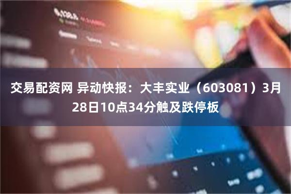 交易配资网 异动快报：大丰实业（603081）3月28日10点34分触及跌停板