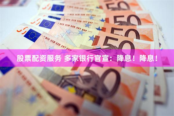 股票配资服务 多家银行官宣：降息！降息！
