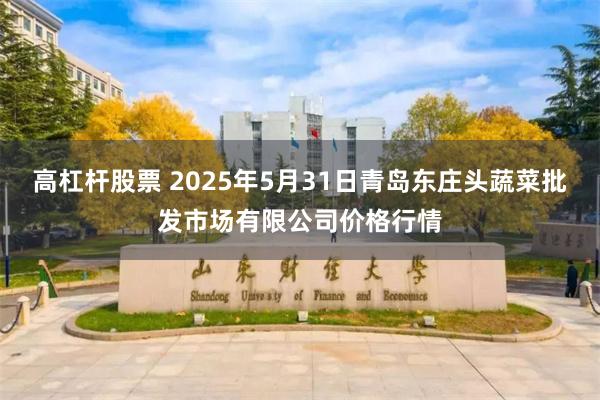高杠杆股票 2025年5月31日青岛东庄头蔬菜批发市场有限公司价格行情