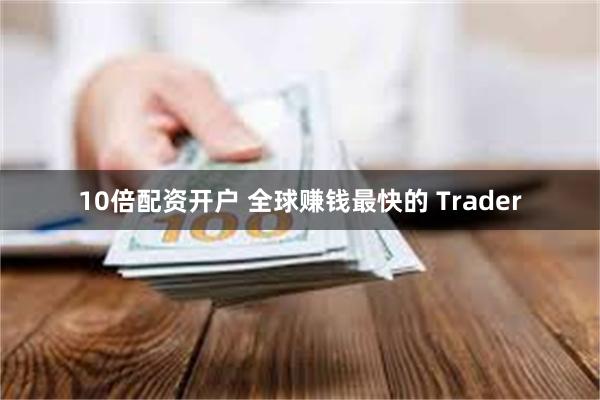 10倍配资开户 全球赚钱最快的 Trader