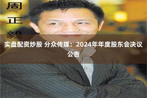 实盘配资炒股 分众传媒：2024年年度股东会决议公告