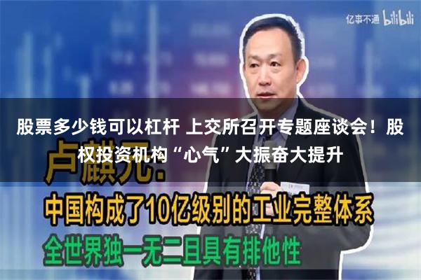 股票多少钱可以杠杆 上交所召开专题座谈会！股权投资机构“心气”大振奋大提升