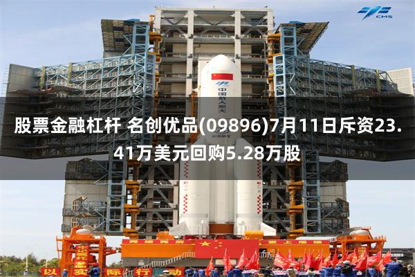股票金融杠杆 名创优品(09896)7月11日斥资23.41万美元回购5.28万股