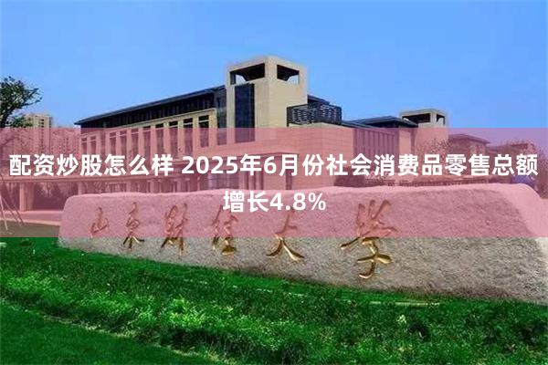 配资炒股怎么样 2025年6月份社会消费品零售总额增长4.8%
