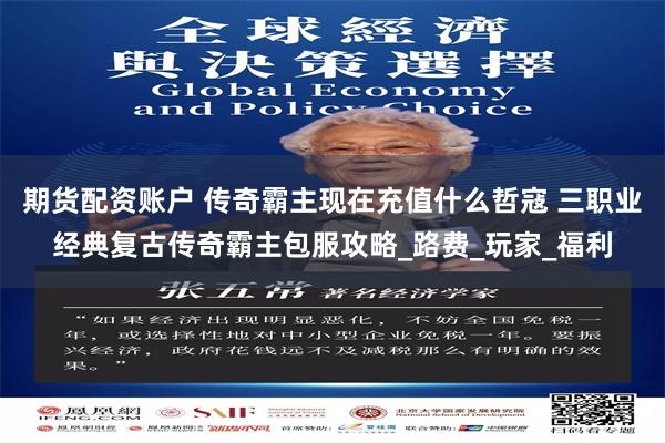 期货配资账户 传奇霸主现在充值什么哲寇 三职业经典复古传奇霸主包服攻略_路费_玩家_福利