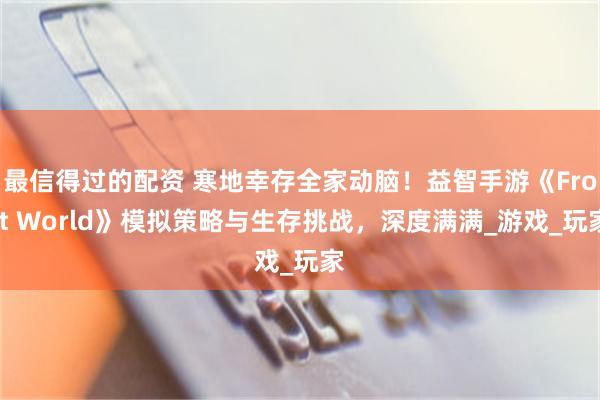 最信得过的配资 寒地幸存全家动脑！益智手游《Frost World》模拟策略与生存挑战，深度满满_游戏_玩家