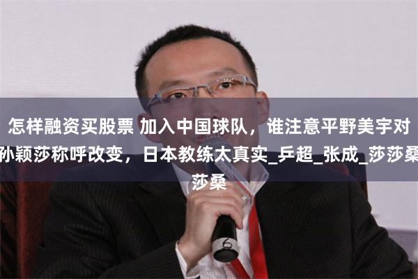 怎样融资买股票 加入中国球队，谁注意平野美宇对孙颖莎称呼改变，日本教练太真实_乒超_张成_莎莎桑