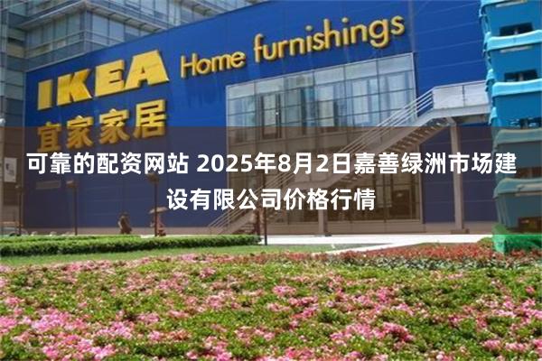 可靠的配资网站 2025年8月2日嘉善绿洲市场建设有限公司价格行情