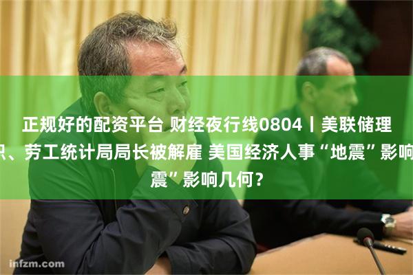 正规好的配资平台 财经夜行线0804丨美联储理事辞职、劳工统计局局长被解雇 美国经济人事“地震”影响几何？