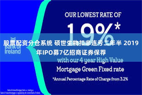 股票配资分仓系统 硕世生物扣非连亏二年半 2019年IPO募7亿招商证券保荐