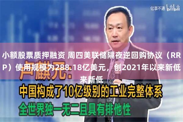 小额股票质押融资 周四美联储隔夜逆回购协议（RRP）使用规模为288.18亿美元，创2021年以来新低