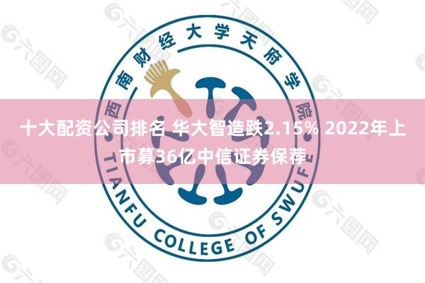 十大配资公司排名 华大智造跌2.15% 2022年上市募36亿中信证券保荐