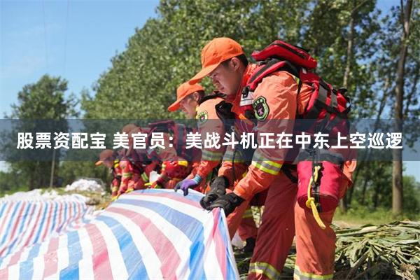 股票资配宝 美官员：美战斗机正在中东上空巡逻