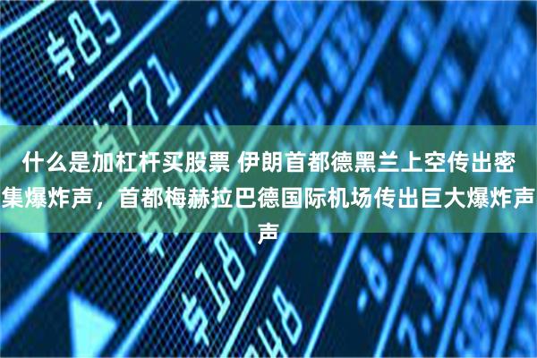 什么是加杠杆买股票 伊朗首都德黑兰上空传出密集爆炸声，首都梅赫拉巴德国际机场传出巨大爆炸声