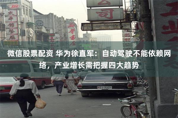 微信股票配资 华为徐直军：自动驾驶不能依赖网络，产业增长需把握四大趋势