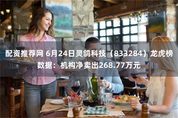 配资推荐网 6月24日灵鸽科技（833284）龙虎榜数据：机构净卖出268.77万元