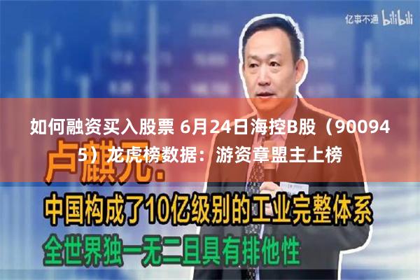 如何融资买入股票 6月24日海控B股（900945）龙虎榜数据：游资章盟主上榜